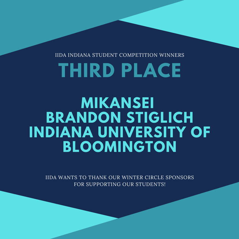 A blue graphic that reads: IIDA Indiana Student Competition Winners Third Place Mikansei Brandon Stiglich Indiana University of Bloomington IIDA wants to thank our winter circle sponsors for supporting our students!